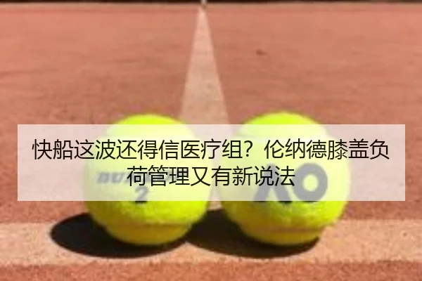 快船这波还得信医疗组？伦纳德膝盖负荷管理又有新说法